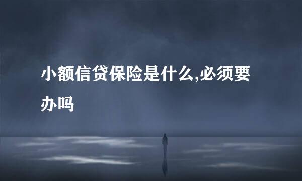 小额信贷保险是什么,必须要办吗