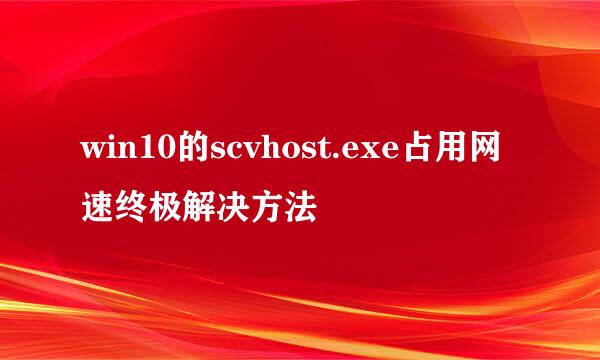 win10的scvhost.exe占用网速终极解决方法