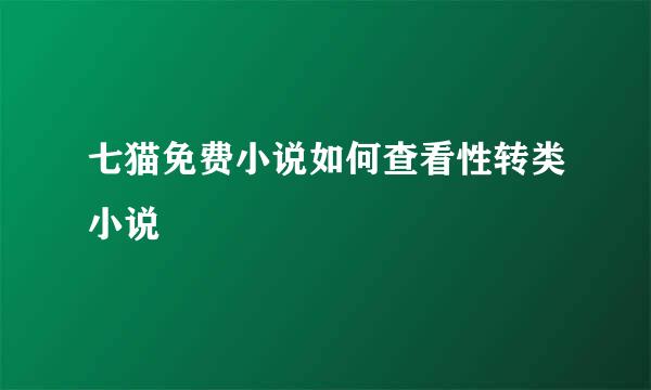 七猫免费小说如何查看性转类小说