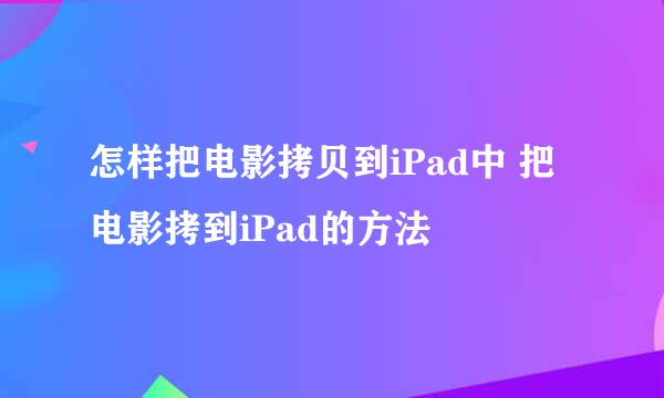 怎样把电影拷贝到iPad中 把电影拷到iPad的方法