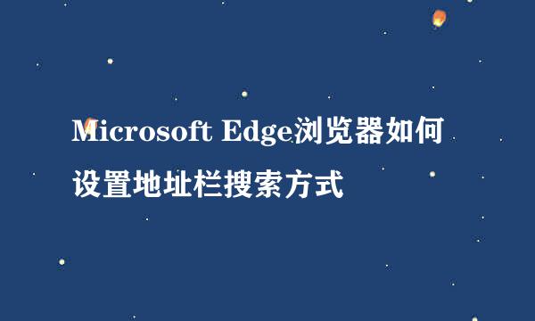 Microsoft Edge浏览器如何设置地址栏搜索方式