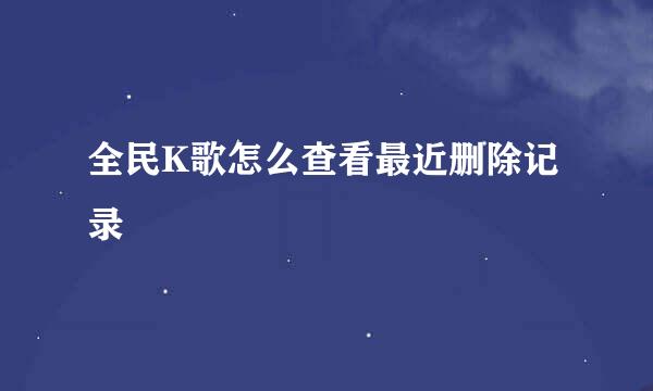 全民K歌怎么查看最近删除记录