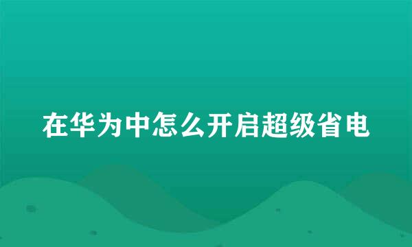在华为中怎么开启超级省电