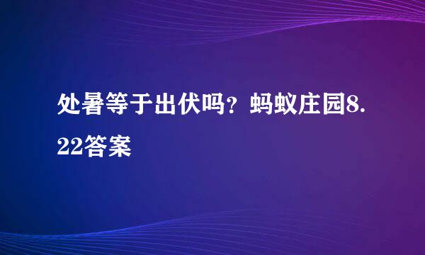 处暑等于出伏吗?蚂蚁庄园8.22答案