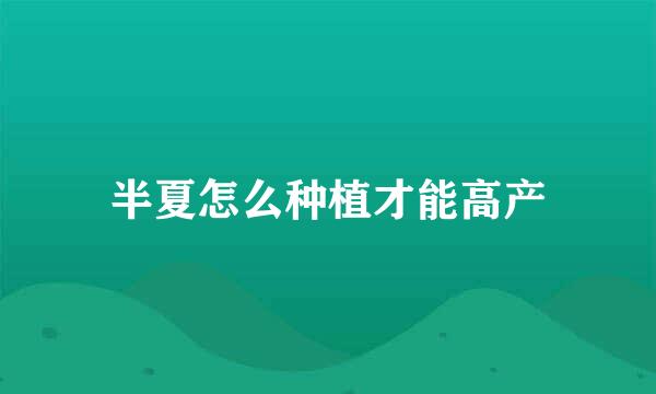 半夏怎么种植才能高产