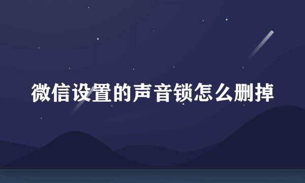 微信设置的声音锁怎么删掉