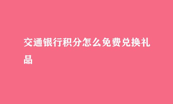 交通银行积分怎么免费兑换礼品