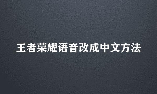 王者荣耀语音改成中文方法