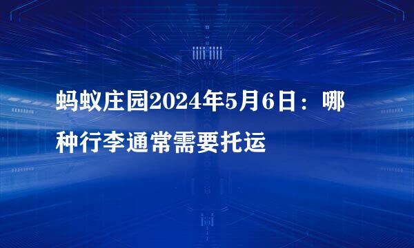 蚂蚁庄园2024年5月6日：哪种行李通常需要托运