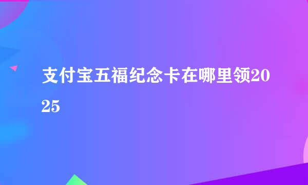 支付宝五福纪念卡在哪里领2025