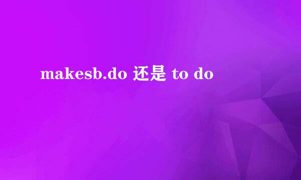 makesb.do 还是 to do
