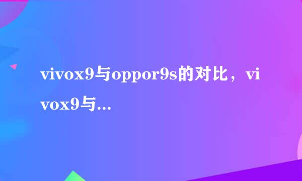 vivox9与oppor9s的对比，vivox9与oppor9s的区别