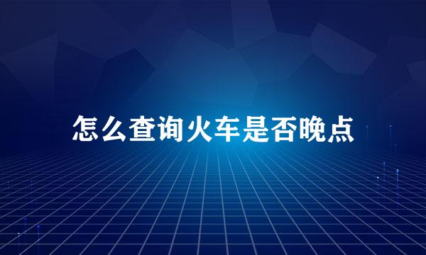 怎么查询火车是否晚点