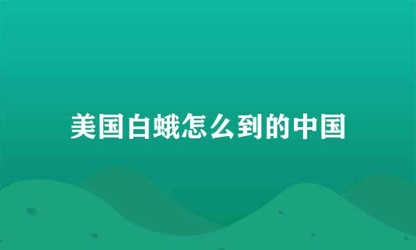 美国白蛾怎么到的中国