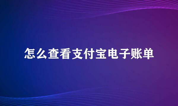 怎么查看支付宝电子账单