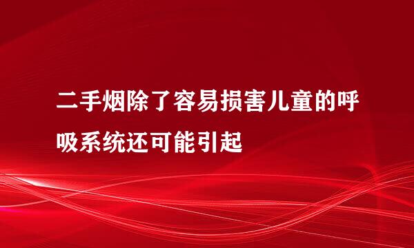 二手烟除了容易损害儿童的呼吸系统还可能引起