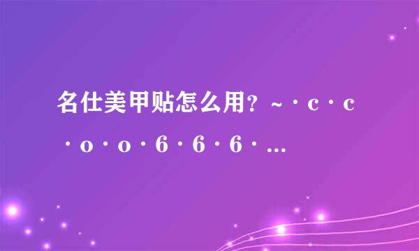 名仕美甲贴怎么用？~·c·c·o·o·6·6·6·1~泊~君