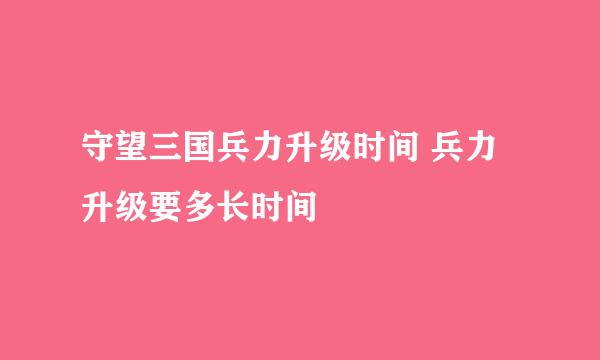 守望三国兵力升级时间 兵力升级要多长时间