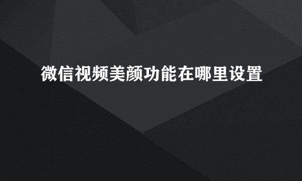 微信视频美颜功能在哪里设置