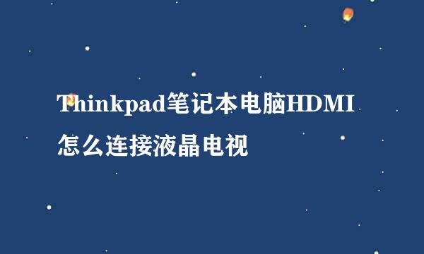 Thinkpad笔记本电脑HDMI怎么连接液晶电视