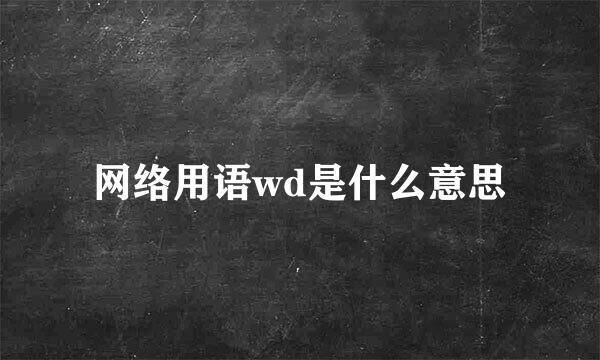 网络用语wd是什么意思