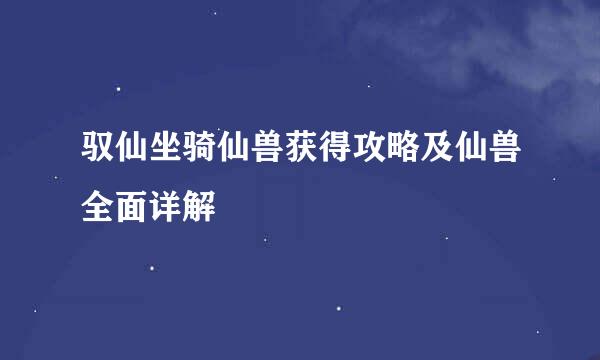驭仙坐骑仙兽获得攻略及仙兽全面详解