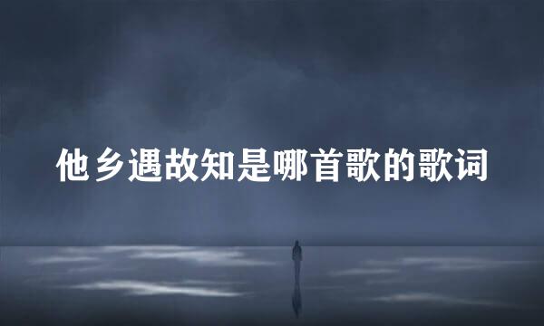 他乡遇故知是哪首歌的歌词