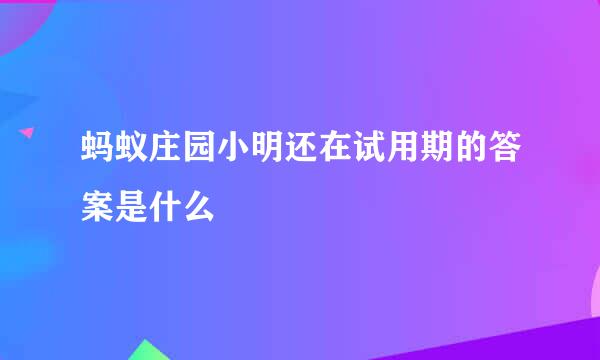 蚂蚁庄园小明还在试用期的答案是什么