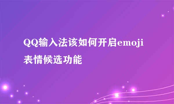 QQ输入法该如何开启emoji表情候选功能