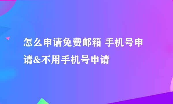 怎么申请免费邮箱 手机号申请&不用手机号申请