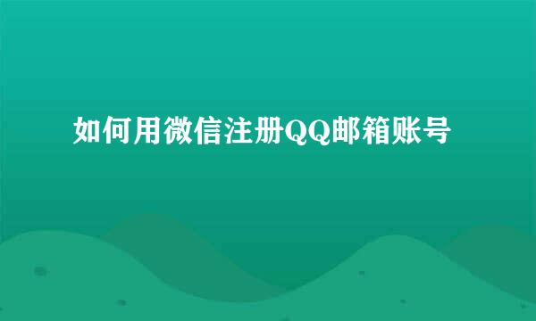 如何用微信注册QQ邮箱账号