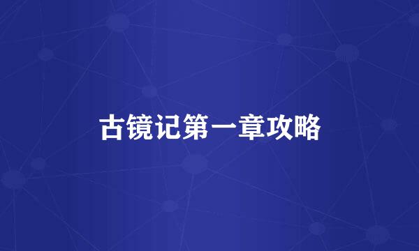 古镜记第一章攻略
