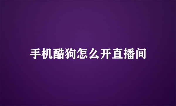 手机酷狗怎么开直播间