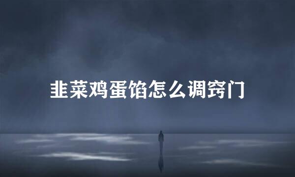 韭菜鸡蛋馅怎么调窍门