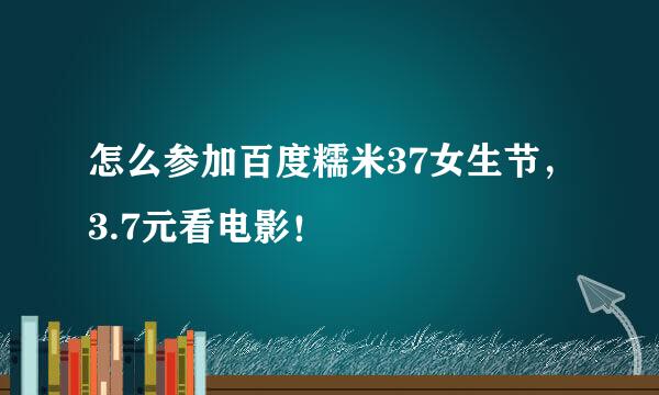 怎么参加百度糯米37女生节，3.7元看电影！