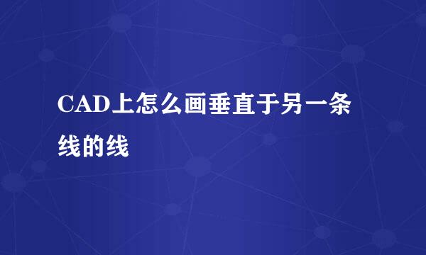 CAD上怎么画垂直于另一条线的线