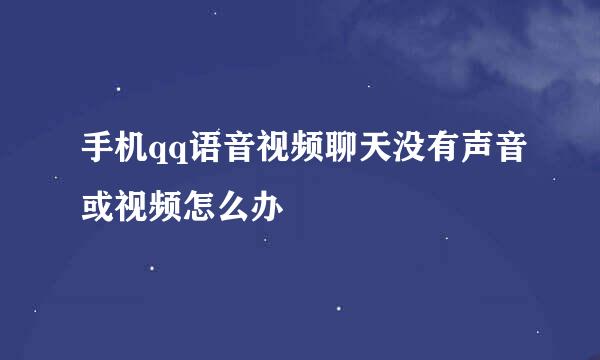 手机qq语音视频聊天没有声音或视频怎么办