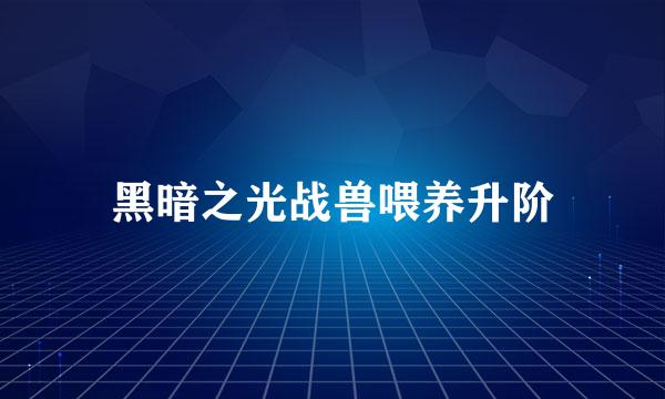 黑暗之光战兽喂养升阶
