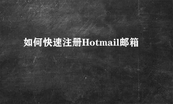 如何快速注册Hotmail邮箱