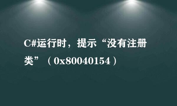C#运行时，提示“没有注册类”（0x80040154）