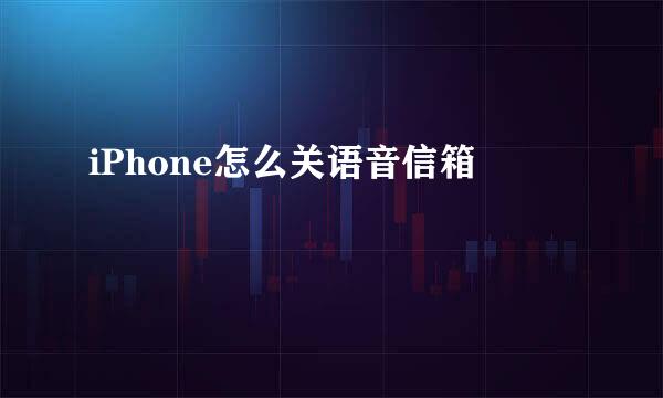 iPhone怎么关语音信箱