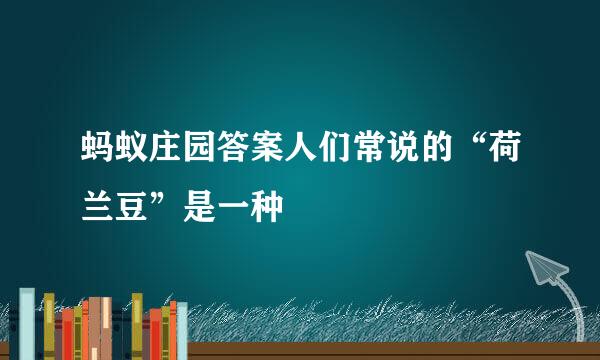 蚂蚁庄园答案人们常说的“荷兰豆”是一种