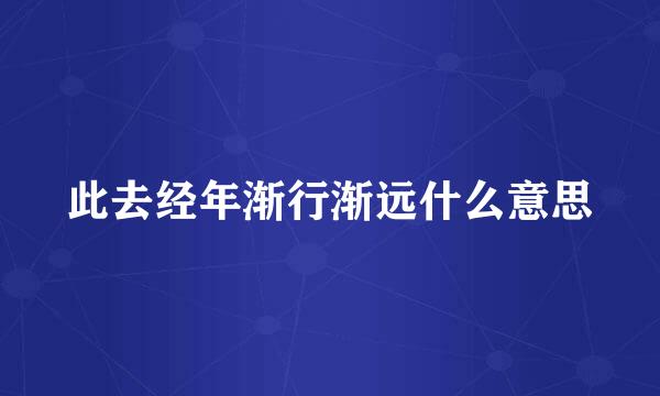 此去经年渐行渐远什么意思