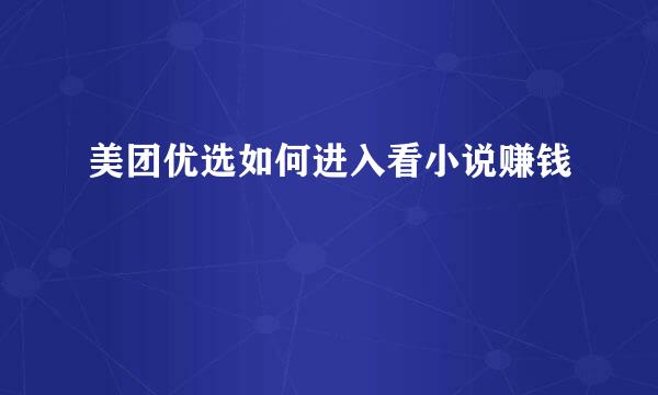 美团优选如何进入看小说赚钱