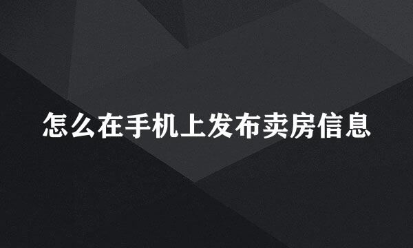 怎么在手机上发布卖房信息
