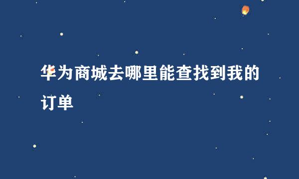 华为商城去哪里能查找到我的订单