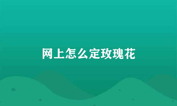 网上怎么定玫瑰花