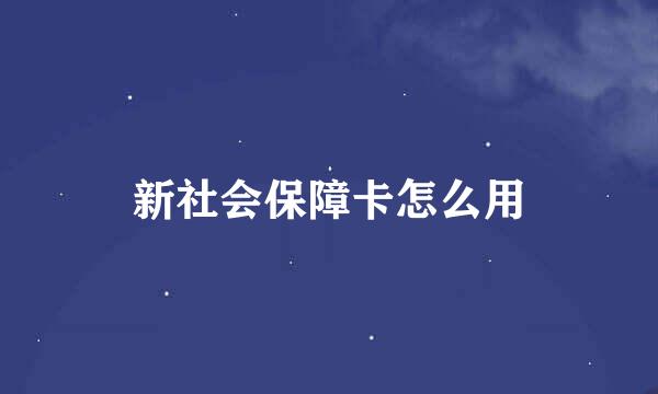 新社会保障卡怎么用