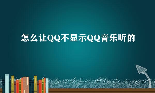 怎么让QQ不显示QQ音乐听的