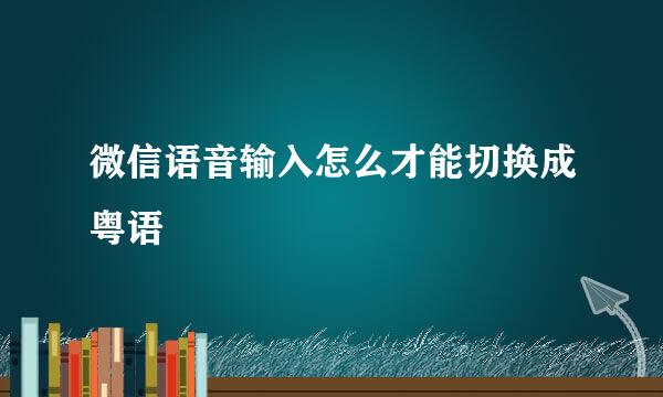 微信语音输入怎么才能切换成粤语